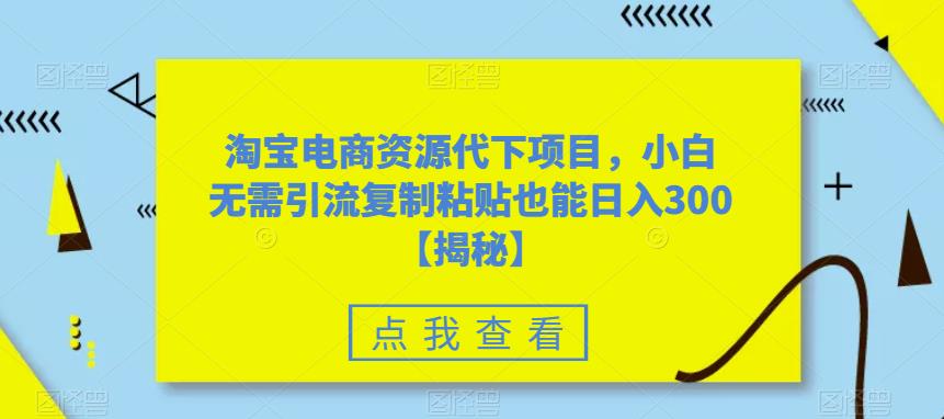 图片[1]_在线视频课程下载-淘宝电商资源代下项目，小白无需引流复制粘贴也能日入300＋【揭秘】_在线视频课程下载-51分享网