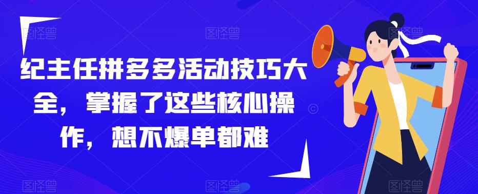 图片[1]_在线视频课程下载-纪主任拼多多活动技巧大全，掌握了这些核心操作，想不爆单都难_在线视频课程下载-51分享网