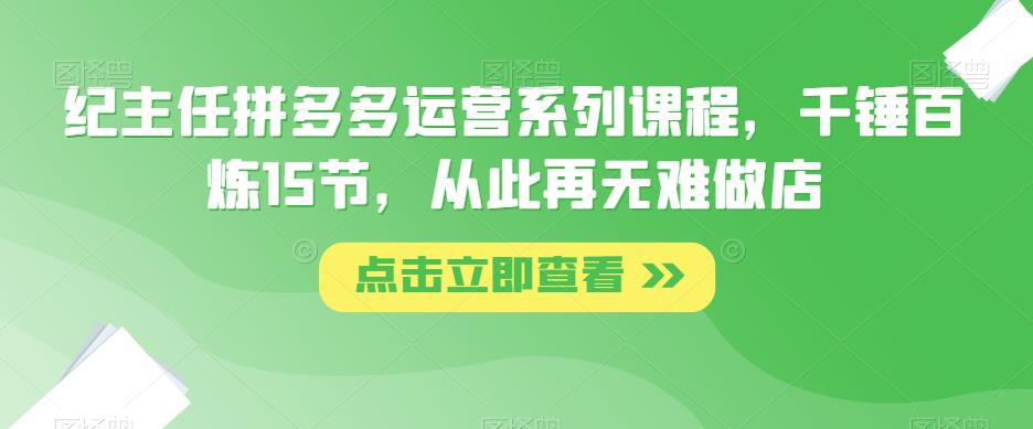 图片[1]_在线视频课程下载-纪主任拼多多运营系列课程，千锤百炼15节，从此再无难做店_在线视频课程下载-51分享网