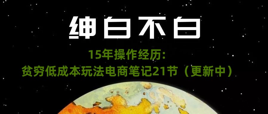图片[1]_在线视频课程下载-绅白不白·15年操作经历：贫穷低成本玩法电商笔记21节_在线视频课程下载-51分享网