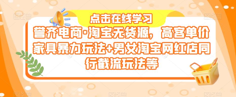 图片[1]_在线视频课程下载-誉齐电商·淘宝无货源，高客单价家具暴力玩法+男女淘宝网红店同行截流玩法等_在线视频课程下载-51分享网