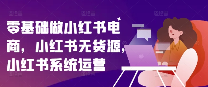 图片[1]_在线视频课程下载-零基础做小红书电商，小红书无货源，小红书系统运营_在线视频课程下载-51分享网