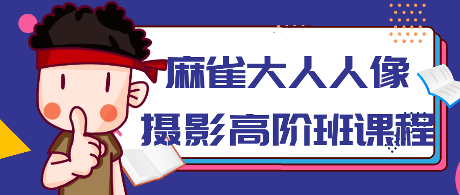 麻雀大人人像摄影高阶班课程_在线视频课程下载-51分享网