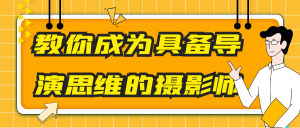 教你成为具备导演思维的摄影师_在线视频课程下载-51分享网