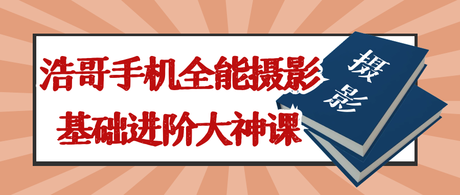浩哥手机全能摄影基础进阶大神课_在线视频课程下载-51分享网