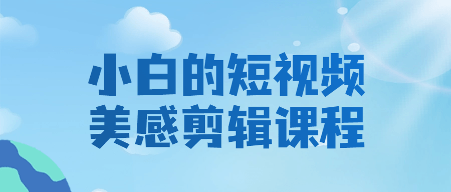 小白的短视频美感剪辑课程_在线视频课程下载-51分享网