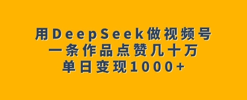 用DeepSeek做视频号，单条点赞几十万，日赚千元_在线视频课程下载-51分享网