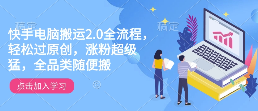 快手电脑搬运 2.0，全流程详解，轻松过原创，全品类可搬，涨粉超猛！_在线视频课程下载-51分享网