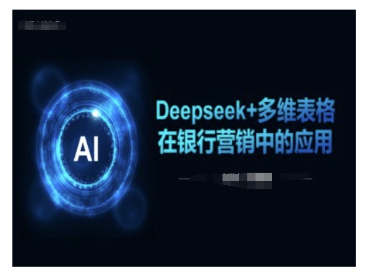 Deepseek+多维表格，深度解析在银行营销场景中的应用优势_在线视频课程下载-51分享网