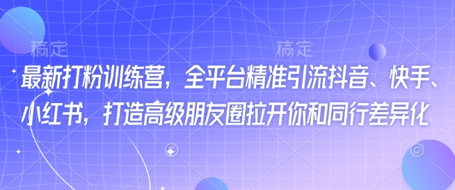 最新打粉训练营：抖音快手小红书全平台精准引流，打造高级朋友圈，甩开同行_在线视频课程下载-51分享网