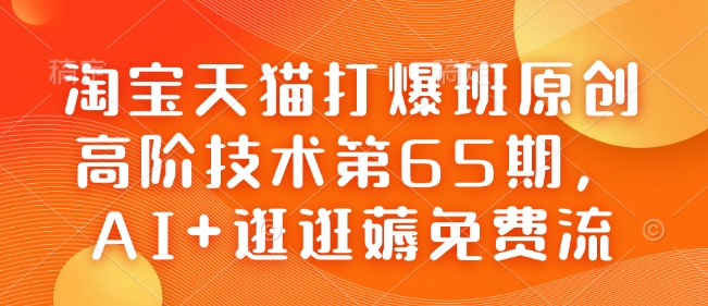 淘宝天猫打爆班原创高阶技术第65期，AI+逛逛薅免费流_在线视频课程下载-51分享网