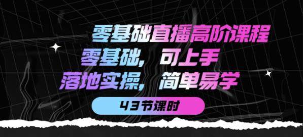 零基础直播高阶课程：零基础，可上手，落地实操，简单易学（43节课）_在线视频课程下载-51分享网