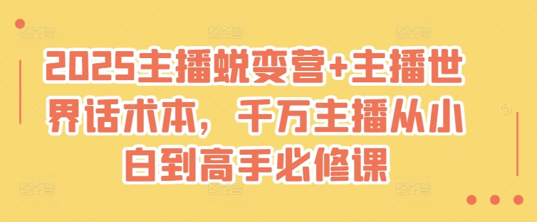 2025 必学！主播蜕变营 + 话术本，小白一键开启千万主播进阶之路_在线视频课程下载-51分享网
