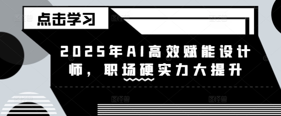 2025设计师必学！AI高效赋能课程，一键提升职场硬实力_在线视频课程下载-51分享网