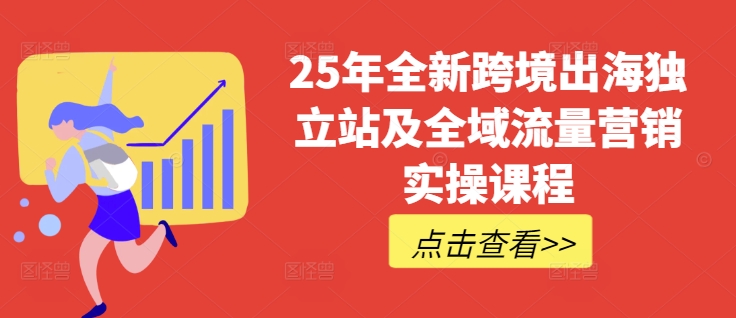 2025跨境电商新风口：独立站与TikTok全域实操课程，普货特货玩法大全来袭_在线视频课程下载-51分享网