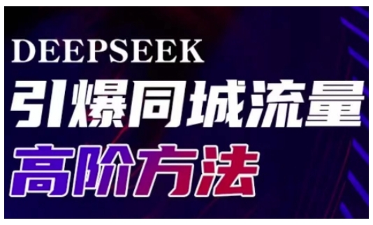 实体门店必看！Deepseek开启同城引流新玩法，加速高效转化与传播_在线视频课程下载-51分享网
