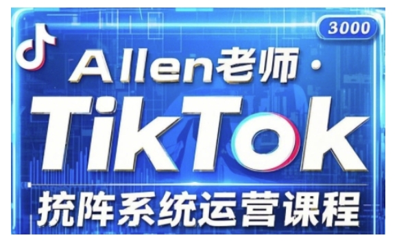Allen亲授！2025版TikTok投流矩阵系统课，深度解析核心投流技巧，解锁高效运营策略_在线视频课程下载-51分享网