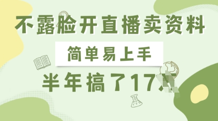 半年斩获17W！不露脸直播卖资料，轻松上手的正规吸金长项目揭秘_在线视频课程下载-51分享网