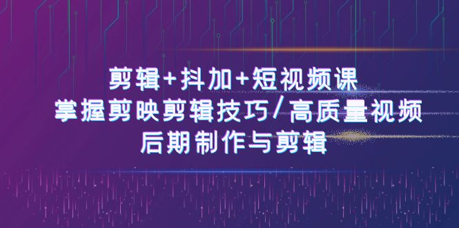 50节短视频必修课：剪映技巧、抖加投放、后期制作全掌握_在线视频课程下载-51分享网