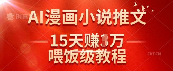 15天抖音AI漫画小说推文狂赚1w，“喂饭式”超详细教程来袭！_在线视频课程下载-51分享网