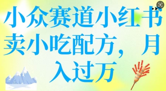 小众赛道爆富密码：小红书卖小吃配方，轻松月入过万！_在线视频课程下载-51分享网