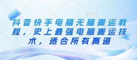 抖音快手电脑无脑搬运教程，史上最强电脑搬运技术，适合所有赛道_在线视频课程下载-51分享网