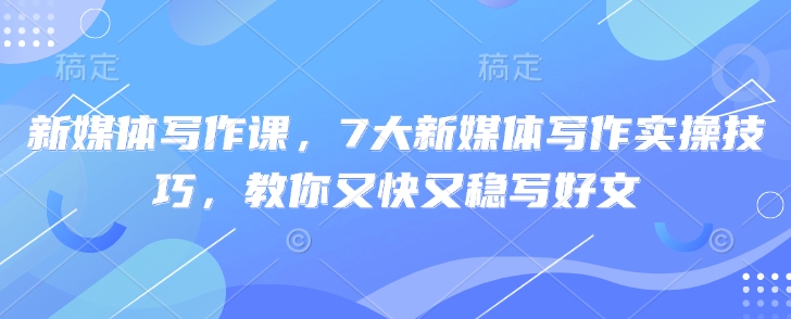 揭秘！7大新媒体写作秘籍，助你高效产出优质内容_在线视频课程下载-51分享网