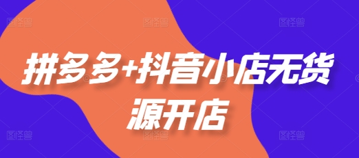 老陶电商课：25年2月全新升级，拼多多+抖音小店无货源开店全流程精讲，选品到爆款一手抓_在线视频课程下载-51分享网