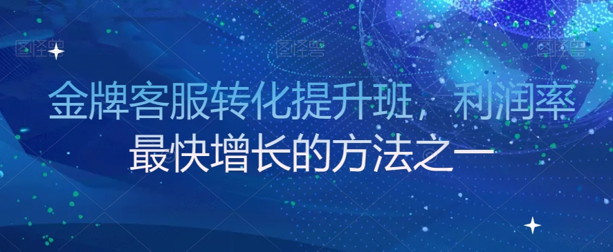金牌客服转化提升班：揭秘利润率最快增长的核心密码_在线视频课程下载-51分享网