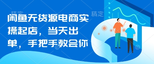 零基础7天玩转闲鱼无货源！实操起店+当天出单+全程陪跑，手把手带你月入过万_在线视频课程下载-51分享网