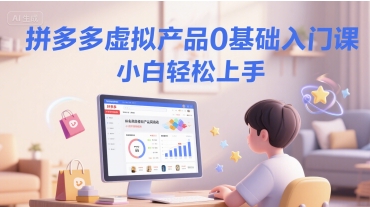 拼多多虚拟产品赚钱课：0基础小白7天上手，无需囤货的月入2万轻运营玩法_在线视频课程下载-51分享网