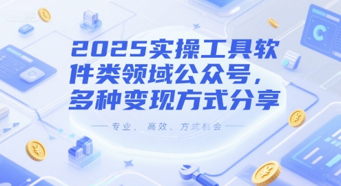 2025实操工具软件类领域公众号，多种变现方式分享_在线视频课程下载-51分享网