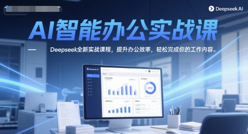 AI智能办公实战课，Deepseek全新实战课程，提升办公效率，轻松完成你的工作内容_在线视频课程下载-51分享网