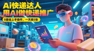 AI快递达人王炸！0基础玩转AI推广，快递业务3倍增长的秘密_在线视频课程下载-51分享网