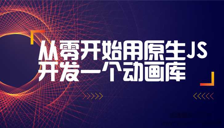 从零开始用原生JS开发一个动画库（附源码）完整版_在线视频课程下载-51分享网