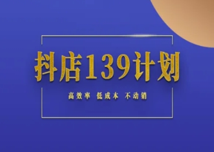 抖店139计划实录手册不动销起店实操方法论，高效率低成本不动销_在线视频课程下载-51分享网