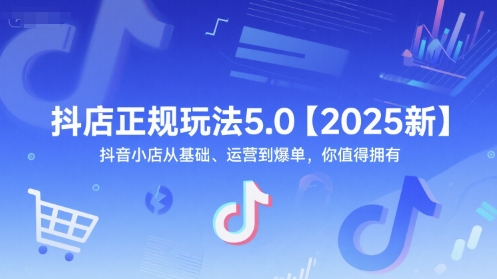 抖店正规玩法5.0【2025新】抖音小店从基础、运营到爆单，你值得拥有_在线视频课程下载-51分享网