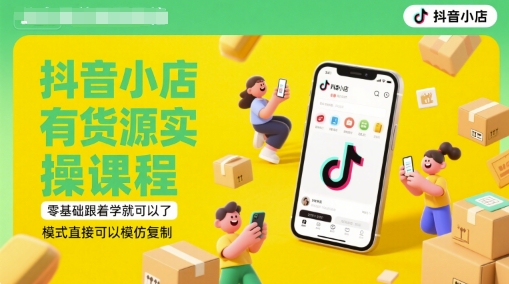 抖音小店致富密码：6月最新有货源实操课，零基础也能轻松复制成功模式_在线视频课程下载-51分享网