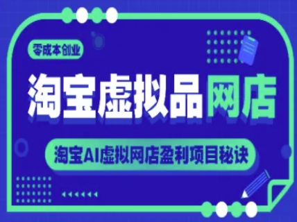 淘宝虚拟品网店，零成本创业淘宝AI虚拟网店盈利项目秘诀_在线视频课程下载-51分享网