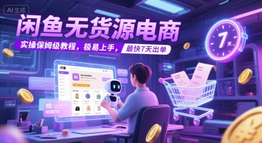闲鱼无货源电商7天出单秘籍：保姆级实操教程，新手也能轻松上手_在线视频课程下载-51分享网