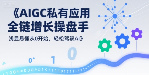 AIGC私有化应用全链增长操盘手，浅显易懂从0开始，轻松驾驭AI_在线视频课程下载-51分享网