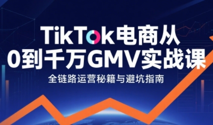 TikTok电商从0到千万GMV实战课，从0到1拆解实战秘籍_在线视频课程下载-51分享网