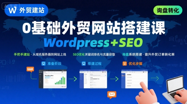 WordPress外贸建站+SEO优化课程,手把手教你从0到1搭建可获得询盘的外贸网站_在线视频课程下载-51分享网