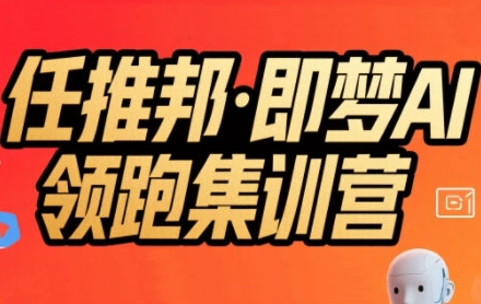 任推邦·即梦AI领跑集训营，低粉号冷启动，单条视频变现1.2W实操_在线视频课程下载-51分享网