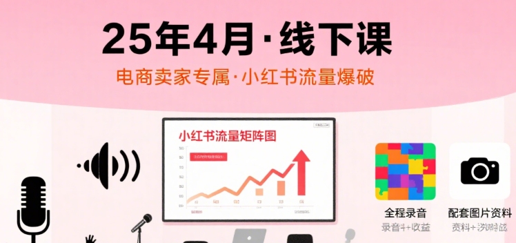 小红书25年4月线下课程，电商卖家小红书流量课，录音+图片_在线视频课程下载-51分享网