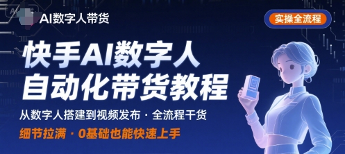 快手AI数字人自动化视频带货实操全流程，干货满满，细节拉满_在线视频课程下载-51分享网