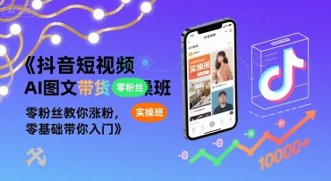 抖音短视频AI图文带货实操班，零粉丝教你涨粉，零基础带你入门_在线视频课程下载-51分享网