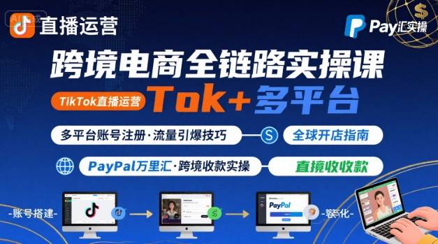 跨境电商线上课，TikTok 直播运营 + 多平台账号注册 + PayPal 万里汇实操教程_在线视频课程下载-51分享网