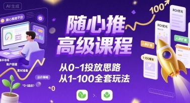 随心推高级课程，从0-1投放思路，也有从1-100的全套玩法_在线视频课程下载-51分享网