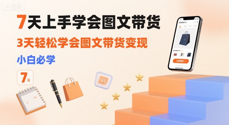7天上手学会图文带货，3天轻松学会图文带货变现，小白必学_在线视频课程下载-51分享网